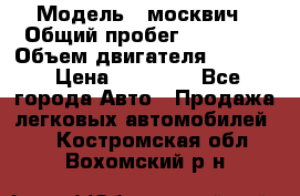  › Модель ­ москвич › Общий пробег ­ 70 000 › Объем двигателя ­ 1 500 › Цена ­ 70 000 - Все города Авто » Продажа легковых автомобилей   . Костромская обл.,Вохомский р-н